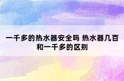 一千多的热水器安全吗 热水器几百和一千多的区别